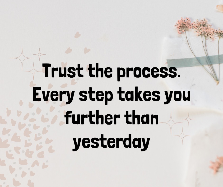 Trust the process. Every step takes you further than yesterday.